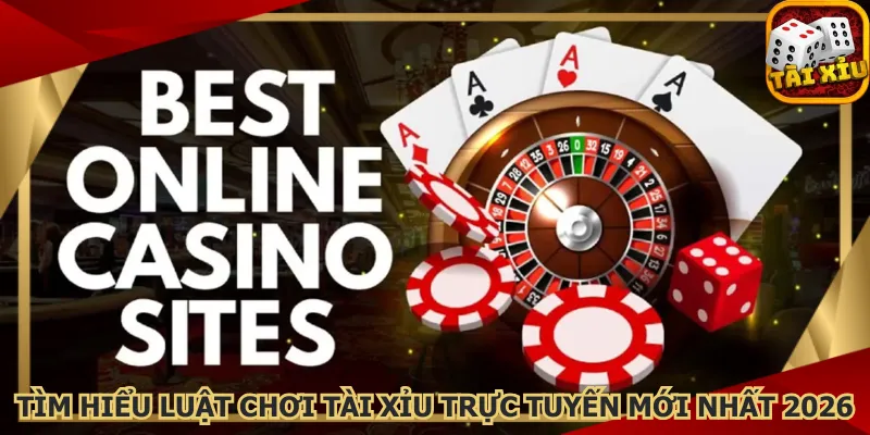 tim-hieu-luat-choi-tai-xiu-truc-tuyen-moi-nhat-2026